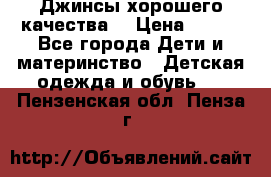 Джинсы хорошего качества. › Цена ­ 350 - Все города Дети и материнство » Детская одежда и обувь   . Пензенская обл.,Пенза г.